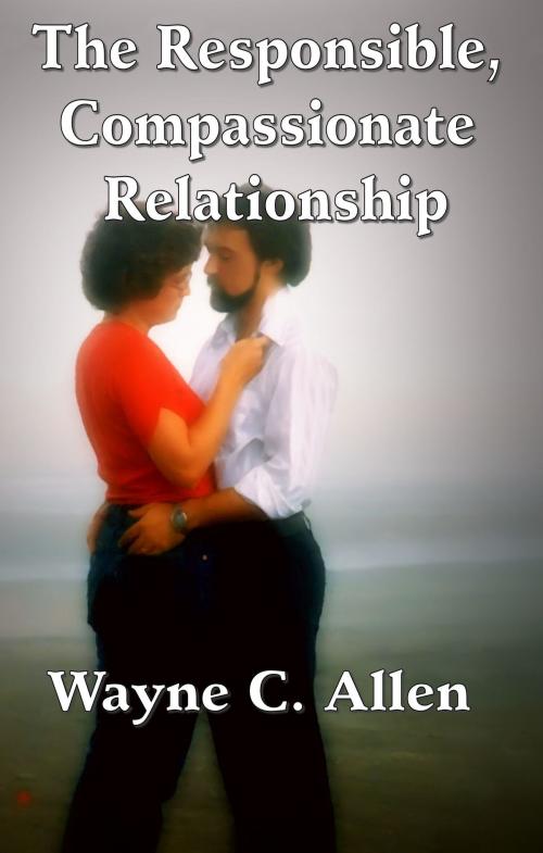 Cover of the book The Responsible, Compassionate Relationship by Wayne C. Allen, Wayne C. Allen