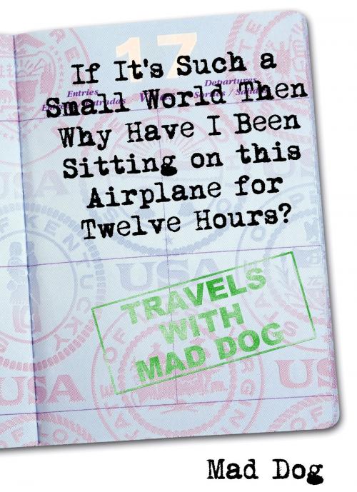 Cover of the book If It's Such a Small World then Why Have I Been Sitting on This Airplane For Twelve Hours? by Mad Dog, Mad Dog