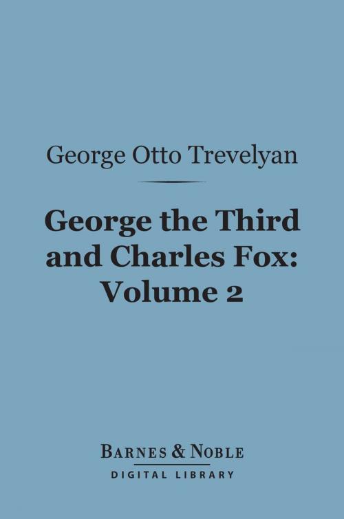Cover of the book George the Third and Charles Fox, Volume 2 (Barnes & Noble Digital Library) by George Otto Trevelyan, Barnes & Noble