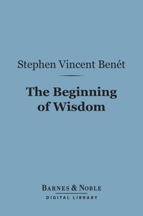 Cover of the book The Beginning of Wisdom (Barnes & Noble Digital Library) by Stephen Vincent Benet, Barnes & Noble