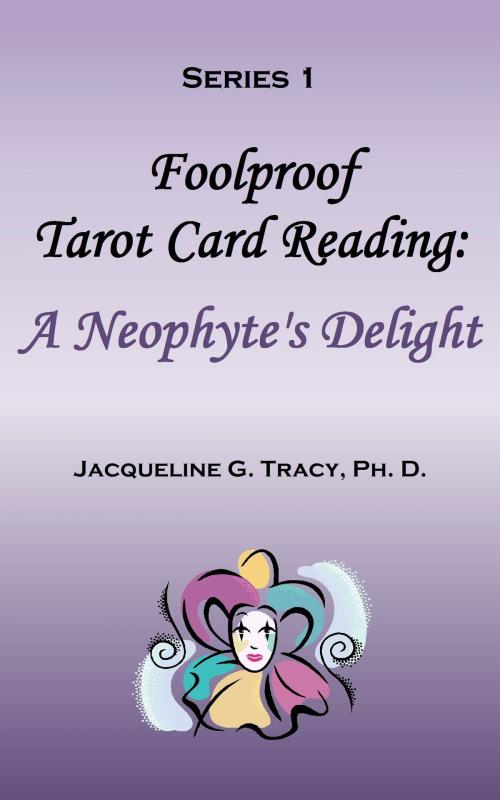 Cover of the book Foolproof Tarot Card Reading: A Neophyte's Delight - Series 1 by Jacqueline Tracy, Jacqueline Tracy