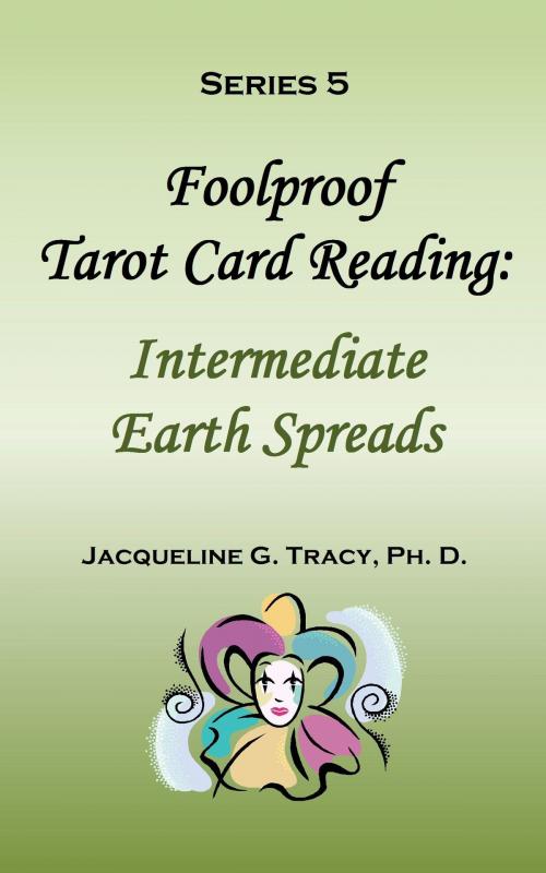 Cover of the book Foolproof Tarot Card Reading: Intermediate Earth Spreads - Series 5 by Jacqueline Tracy, Jacqueline Tracy