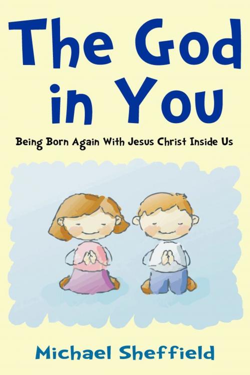 Cover of the book The God in You (Being Born Again with Jesus Christ Inside Us) by Michael Sheffield, eBookIt.com