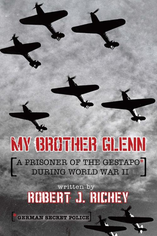 Cover of the book My Brother Glenn a Prisoner of the Gestapo During World War Ii by Robert J. Richey, AuthorHouse