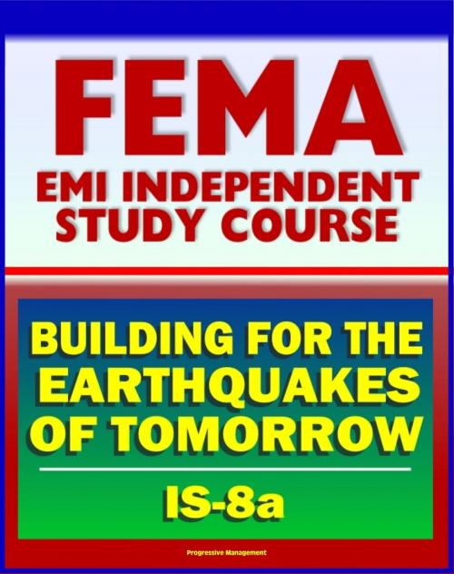 Cover of the book 21st Century FEMA Study Course: Building for the Earthquakes of Tomorrow (IS-8.a) - Earthquake Causes and Characteristics, Effects, Protecting Your Community, Hazard Reduction by Progressive Management, Progressive Management