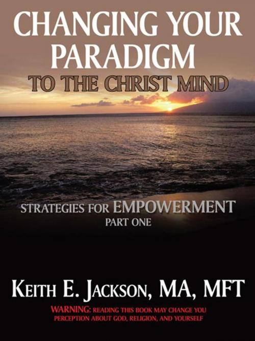 Cover of the book Changing Your Paradigm to the Christ Mind by Keith E. Jackson, AuthorHouse