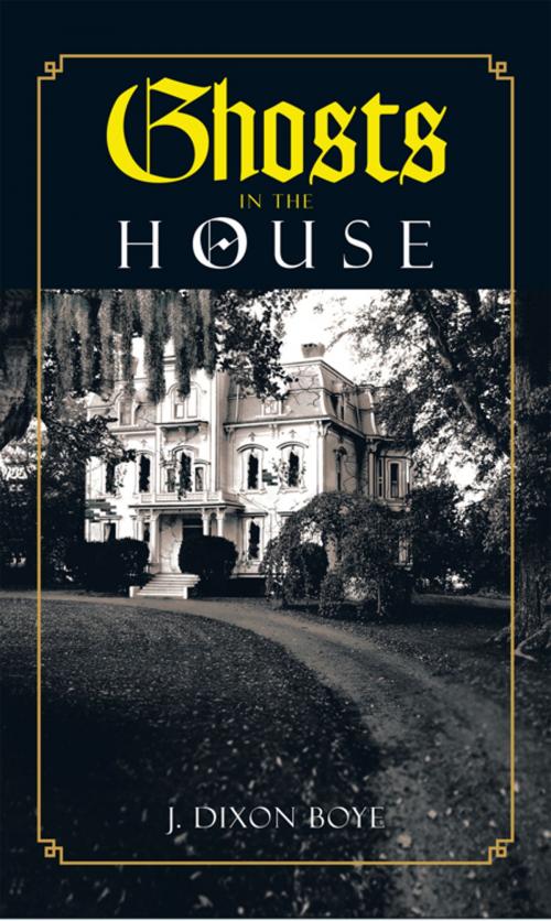 Cover of the book Ghosts in the House by J. Dixon Boye, AuthorHouse