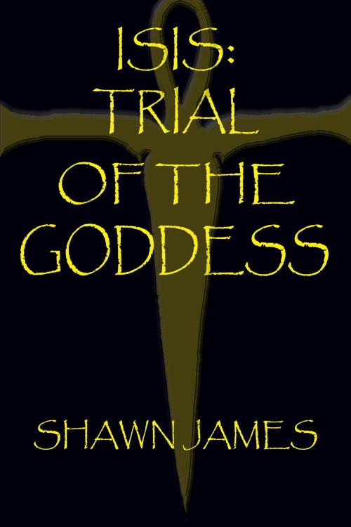 Cover of the book Isis: Trial of the Goddess by Shawn James, Shawn James