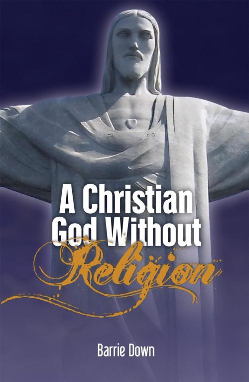 Cover of the book A Christian God Without Religion by Barrie Down, Essence Publishing