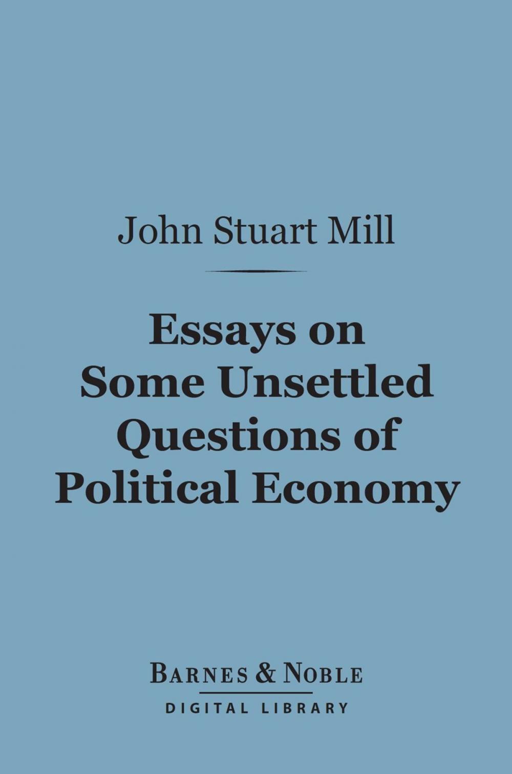 Big bigCover of Essays on Some Unsettled Questions of Political Economy (Barnes & Noble Digital Library)