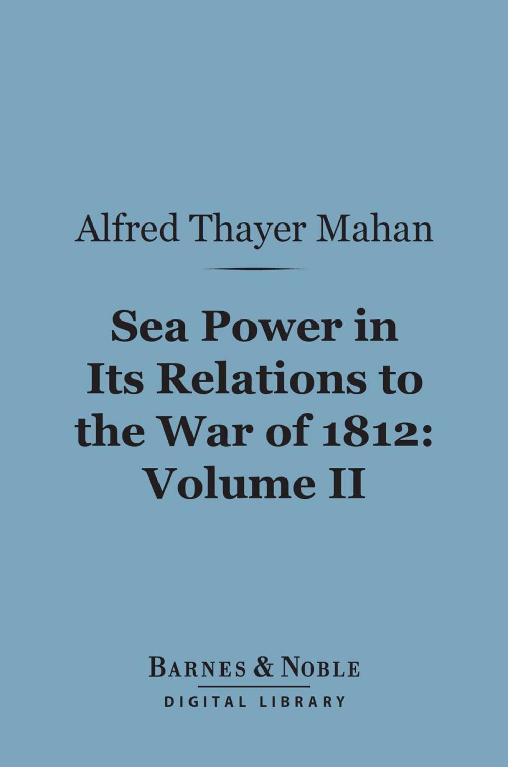 Big bigCover of Sea Power in its Relations to the War of 1812, Volume 2 (Barnes & Noble Digital Library)