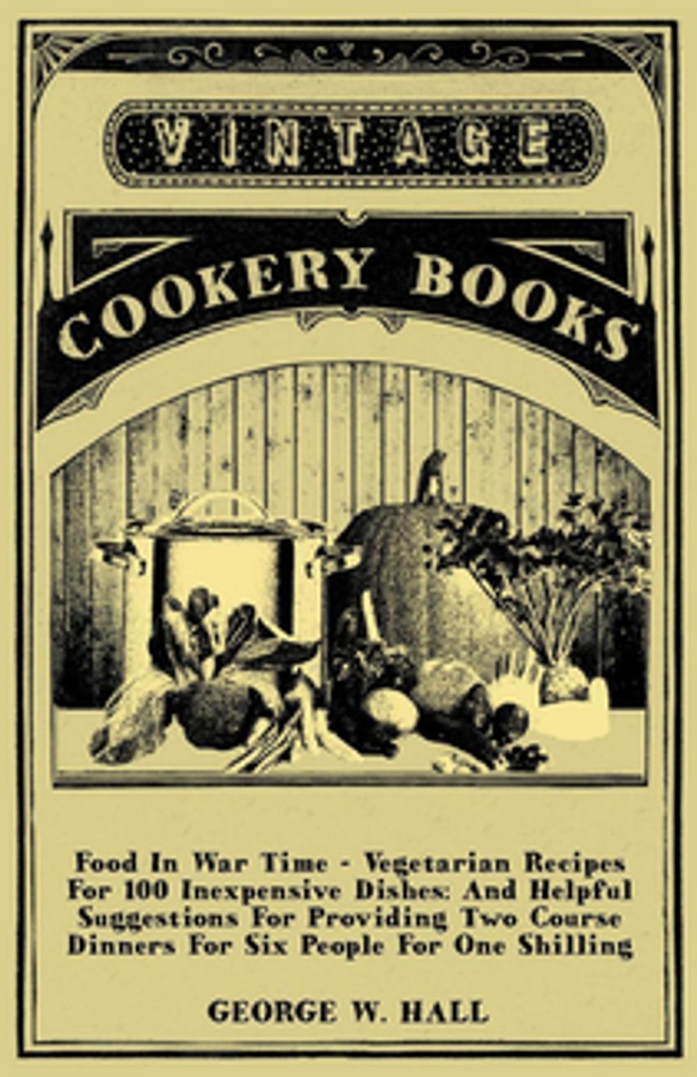 Big bigCover of Food in War Time - Vegetarian Recipes for 100 Inexpensive Dishes: And Helpful Suggestions for Providing Two Course Dinners for Six People for One Shilling