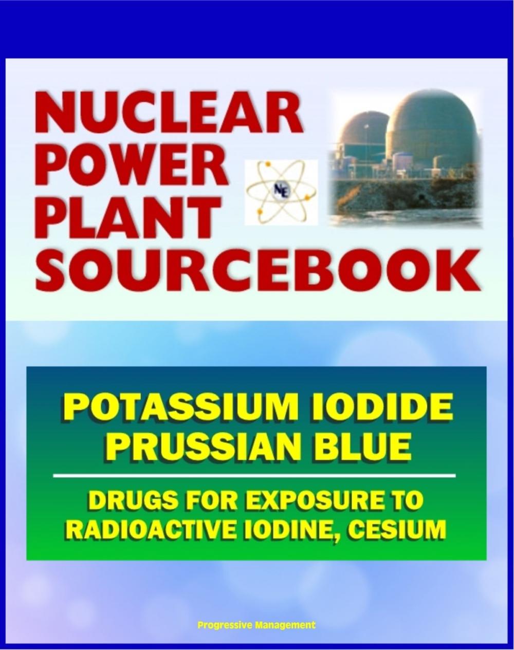 Big bigCover of 2011 Nuclear Power Plant Sourcebook: Drugs for Exposure to Radioactive Iodine and Cesium - Potassium Iodide (KI) and Prussian Blue