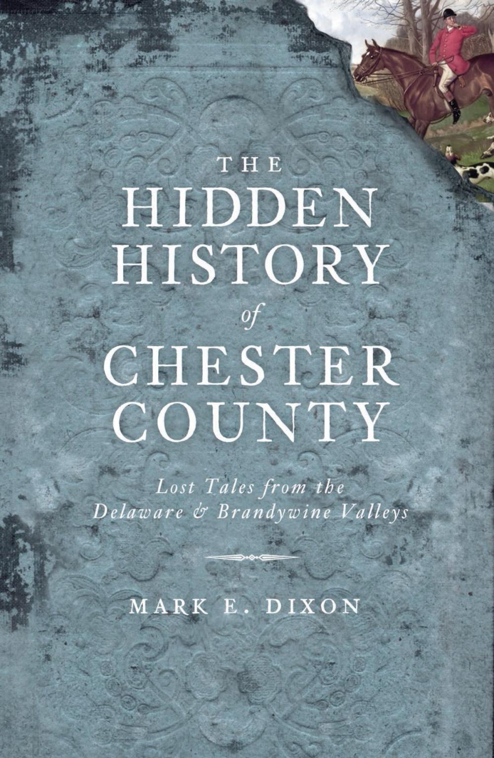 Big bigCover of The Hidden History of Chester County: Lost Tales from the Delaware and Brandywine Valleys