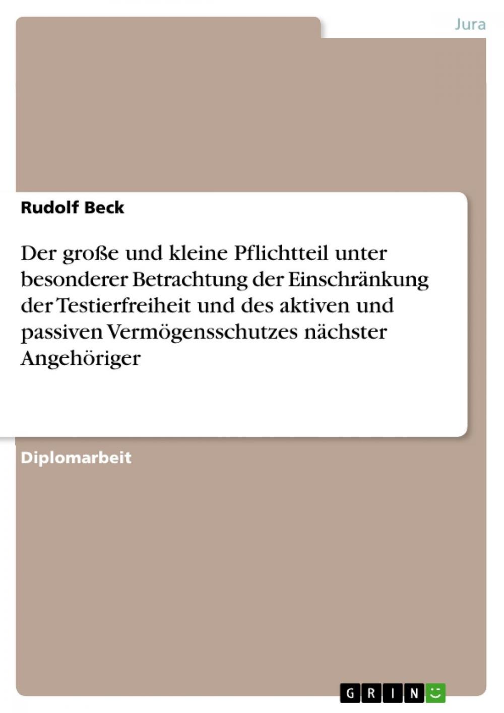 Big bigCover of Der große und kleine Pflichtteil unter besonderer Betrachtung der Einschränkung der Testierfreiheit und des aktiven und passiven Vermögensschutzes nächster Angehöriger