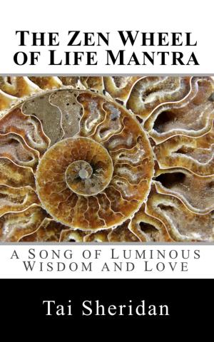 Cover of the book The Zen Wheel of Life Mantra: A Song of Luminous Wisdom and Love by Tai Morello