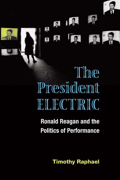 Cover of the book The President Electric by Timothy Raphael, University of Michigan Press