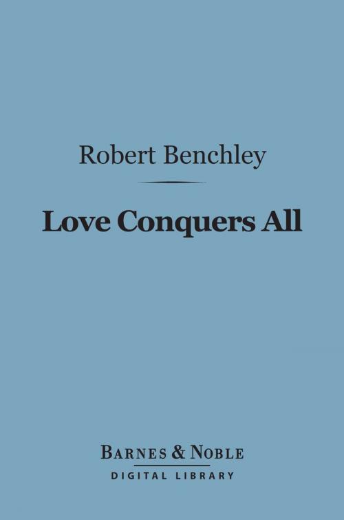 Cover of the book Love Conquers All (Barnes & Noble Digital Library) by Robert Benchley, Barnes & Noble