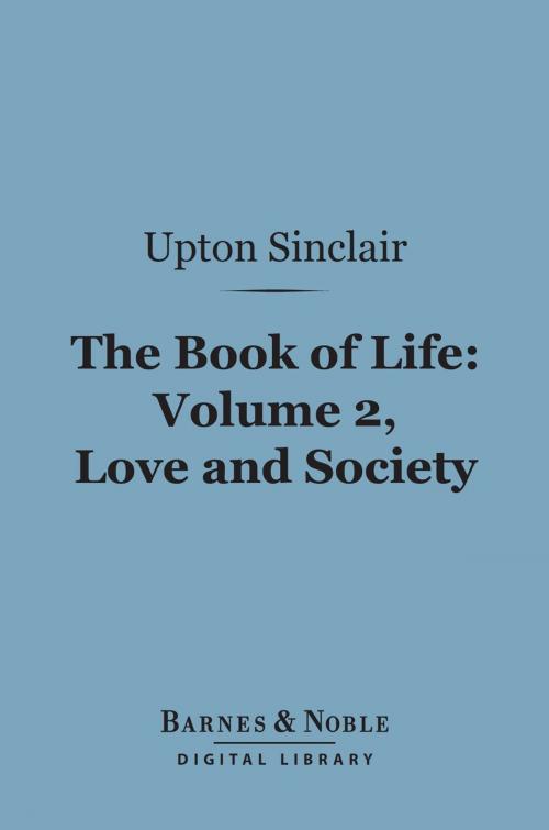 Cover of the book The Book of Life: Volume, 2, Love and Society (Barnes & Noble Digital Library) by Upton Sinclair, Barnes & Noble