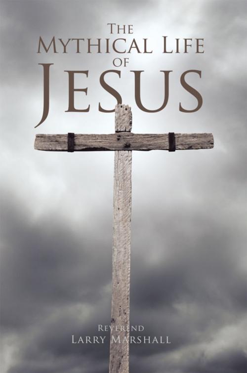 Cover of the book The Mythical Life of Jesus by Reverend Larry Marshall, Trafford Publishing