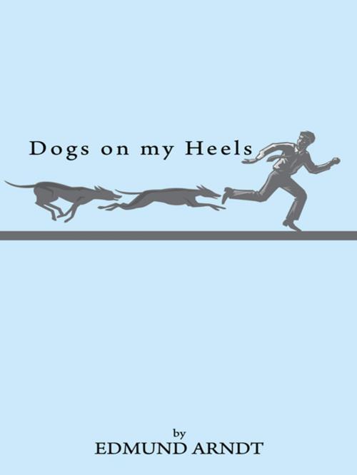 Cover of the book Dogs on My Heels by Edmund Arndt, AuthorHouse