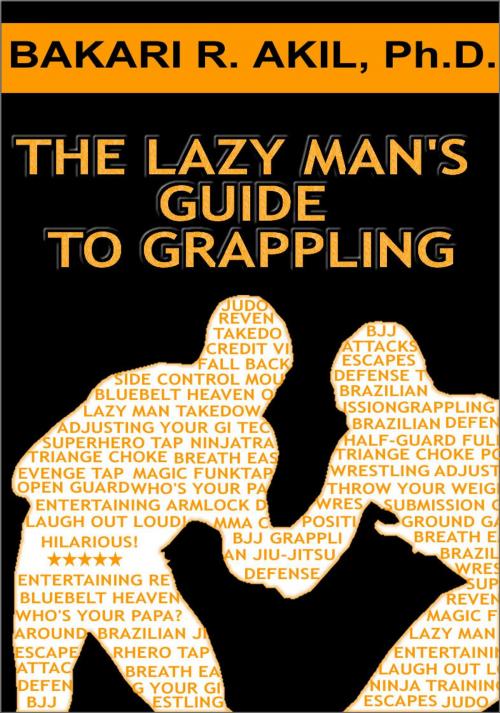 Cover of the book The Lazy Man's Guide to Grappling - (Brazilian jiu-jitsu, BJJ, Wrestling, etc.) by Bakari Akil II, Ph.D., Bakari Akil II, Ph.D.