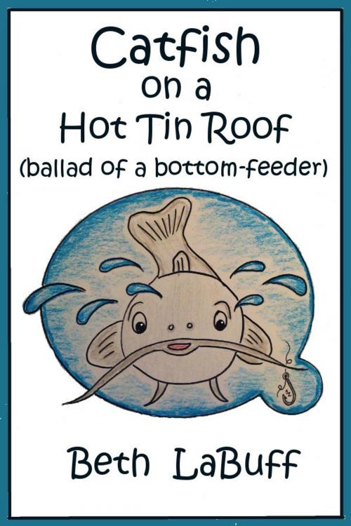 Cover of the book Catfish on a Hot Tin Roof (ballad of a bottom-feeder) by Beth LaBuff, Beth LaBuff