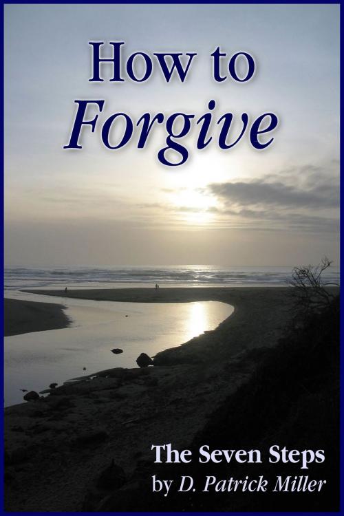 Cover of the book How to Forgive: The Seven Steps by D. Patrick Miller, D. Patrick Miller