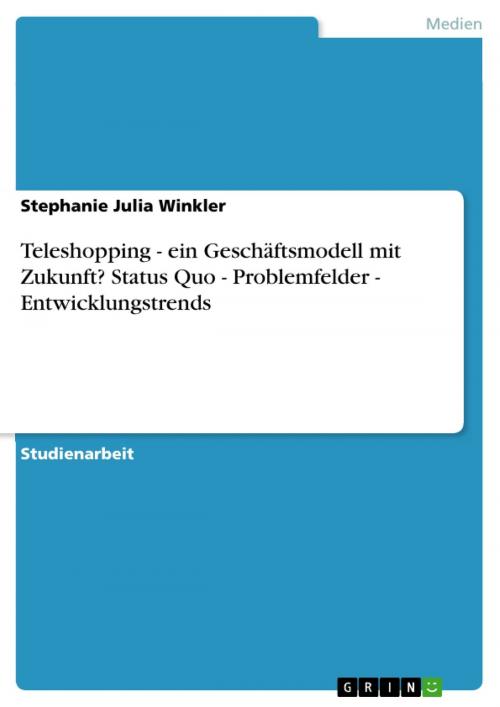 Cover of the book Teleshopping - ein Geschäftsmodell mit Zukunft? Status Quo - Problemfelder - Entwicklungstrends by Stephanie Julia Winkler, GRIN Verlag