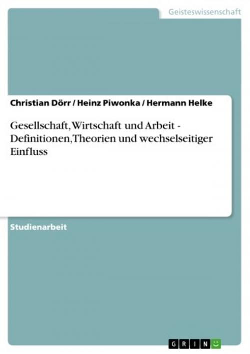 Cover of the book Gesellschaft, Wirtschaft und Arbeit - Definitionen, Theorien und wechselseitiger Einfluss by Heinz Piwonka, Hermann Helke, Christian Dörr, GRIN Verlag