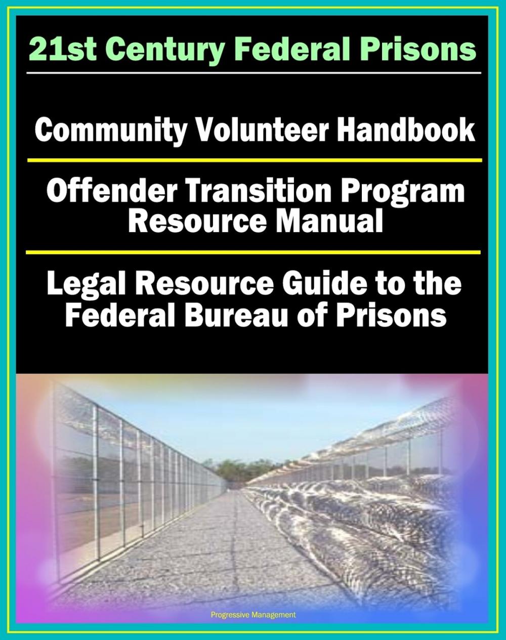 Big bigCover of 21st Century Federal Prisons: Community Volunteer Handbook, Offender Transition Program Resource Manual (Jobs, Assistance), Legal Resource Guide to the Federal Bureau of Prisons, Imprisonment