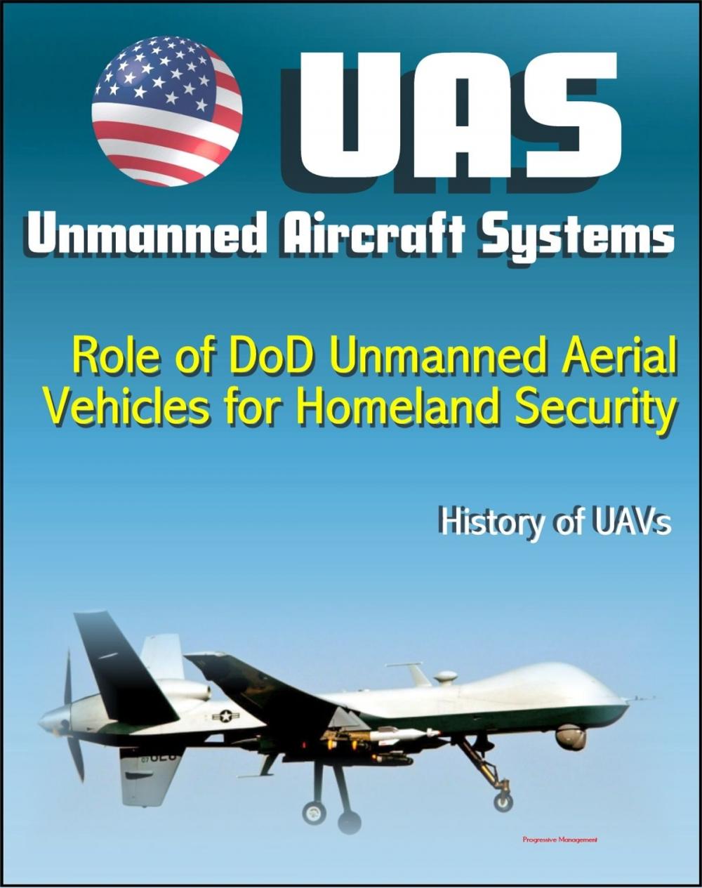 Big bigCover of Unmanned Aircraft Systems (UAS): Role of DoD Unmanned Aerial Vehicles for Homeland Security - Border Security, History of UAVs (Remotely Piloted Aircraft - RPA, Drones)