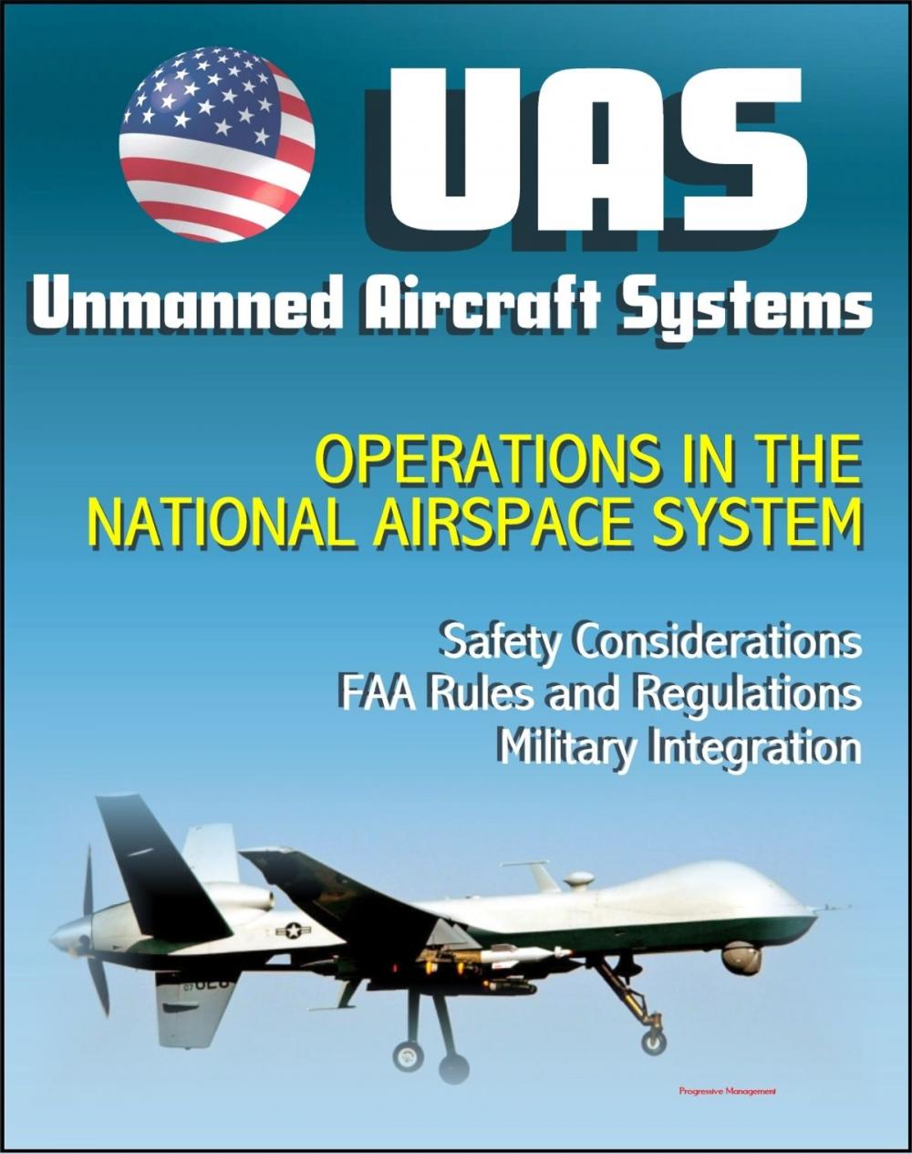 Big bigCover of Unmanned Aircraft Systems (UAS) Operations in the National Airspace System: Safety Considerations, FAA Rules and Regulations, Plans for Expanded Use, Military Integration (UAVs, Drones, RPA)