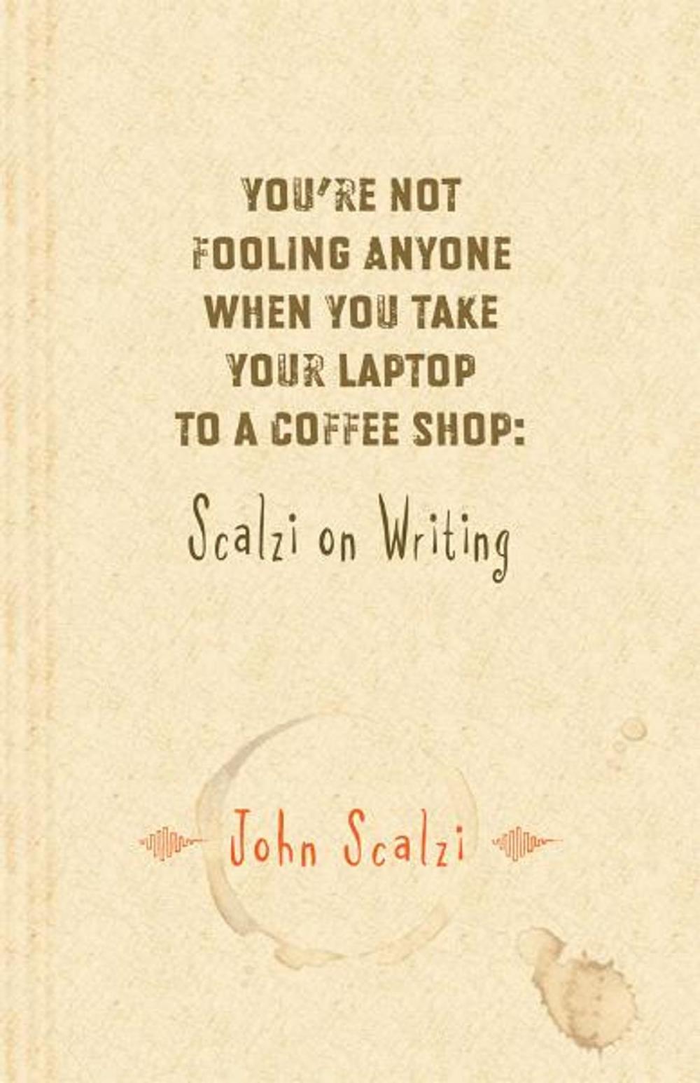 Big bigCover of Youre Not Fooling Anyone When You Take Your Laptop to a Coffee Shop: Scalzi on Writing