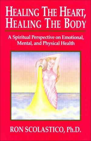 Cover of the book Healing the Heart, Healing the Body: A Spiritual Perspective on Emotional, Mental, and Physical Health by Jennifer Roses