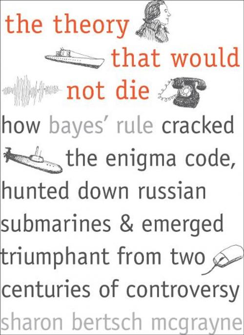 Cover of the book The Theory That Would Not Die: How Bayes' Rule Cracked the Enigma Code, Hunted Down Russian Submarines, and Emerged Triumphant from Two Centuries of Controversy by Sharon Bertsch McGrayne, Yale University Press