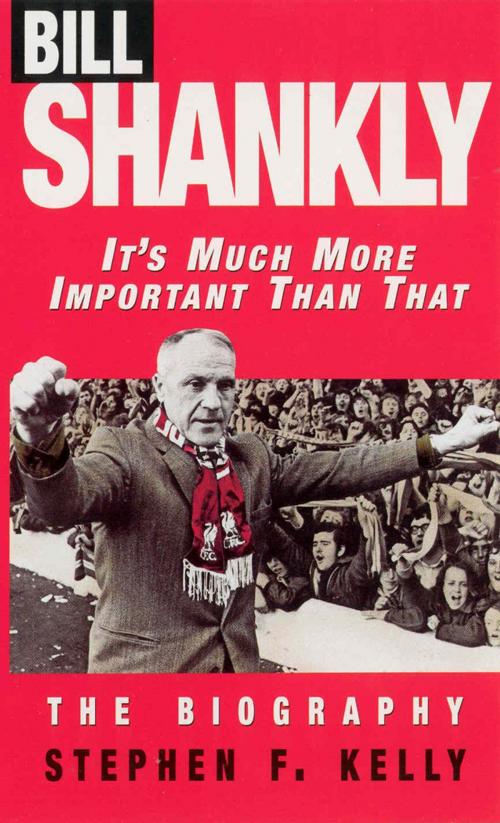Cover of the book Bill Shankly: It's Much More Important Than That by Stephen F Kelly, Ebury Publishing