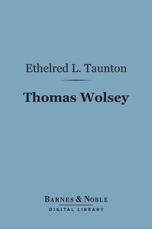 Cover of the book Thomas Wolsey (Barnes & Noble Digital Library) by Ethelred L. Taunton, Barnes & Noble