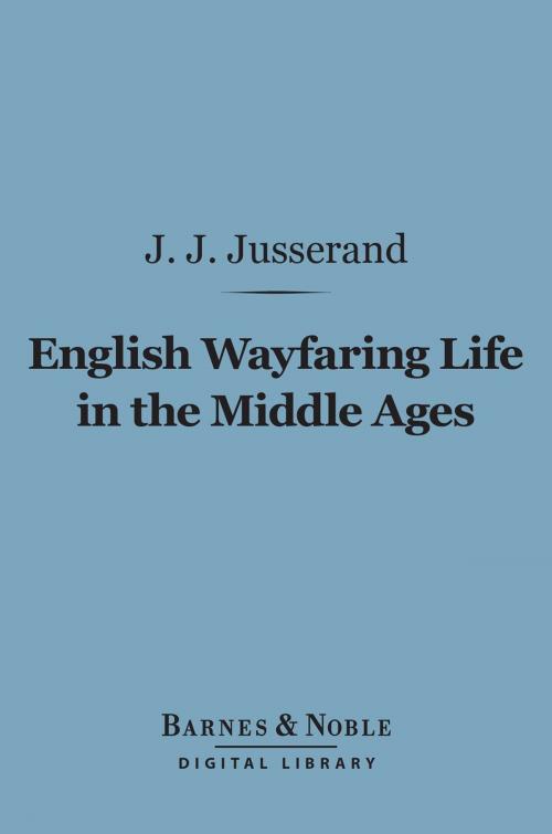 Cover of the book English Wayfaring Life in the Middle Ages (Barnes & Noble Digital Library) by Jean Jules Juserand, Barnes & Noble