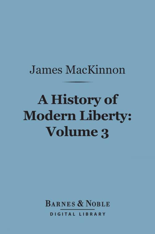 Cover of the book A History of Modern Liberty, Volume 3 (Barnes & Noble Digital Library) by James MacKinnon, Barnes & Noble