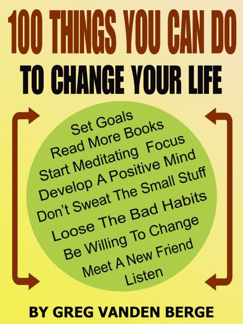 Cover of the book 100 Things You Can Do, To Change Your Life by Greg Vanden Berge, Greg Vanden Berge