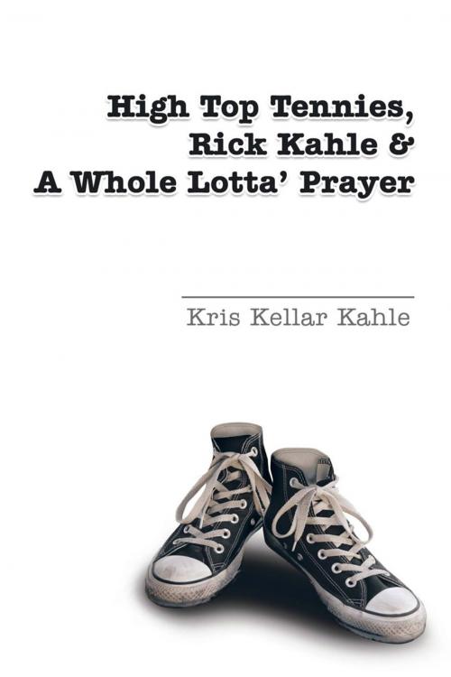 Cover of the book High Top Tennies, Rick Kahle and a Whole Lotta' Prayer by Kris Kellar Kahle, iUniverse