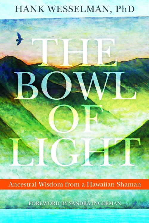 Cover of the book The Bowl of Light: Ancestral Wisdom from a Hawaiian Shaman by Hank Wesselman, Sounds True