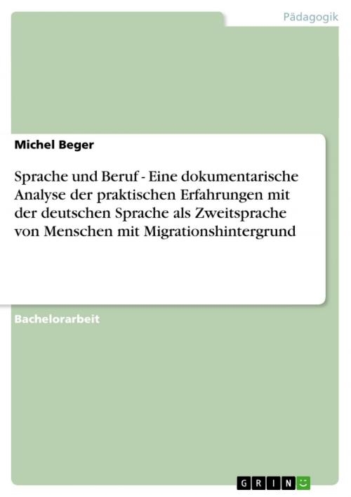 Cover of the book Sprache und Beruf - Eine dokumentarische Analyse der praktischen Erfahrungen mit der deutschen Sprache als Zweitsprache von Menschen mit Migrationshintergrund by Michel Beger, GRIN Verlag