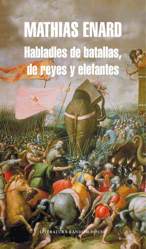 Cover of the book Habladles de batallas, de reyes y elefantes by Mathias Énard, Penguin Random House Grupo Editorial España