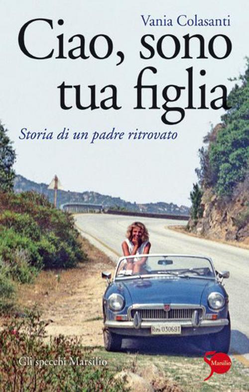 Cover of the book Ciao, sono tua figlia by Vania Colasanti, Marsilio