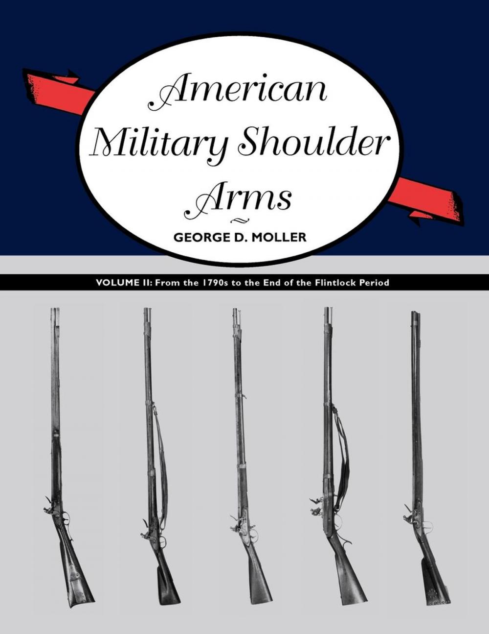 Big bigCover of American Military Shoulder Arms, Volume II: From the 1790s to the End of the Flintlock Period