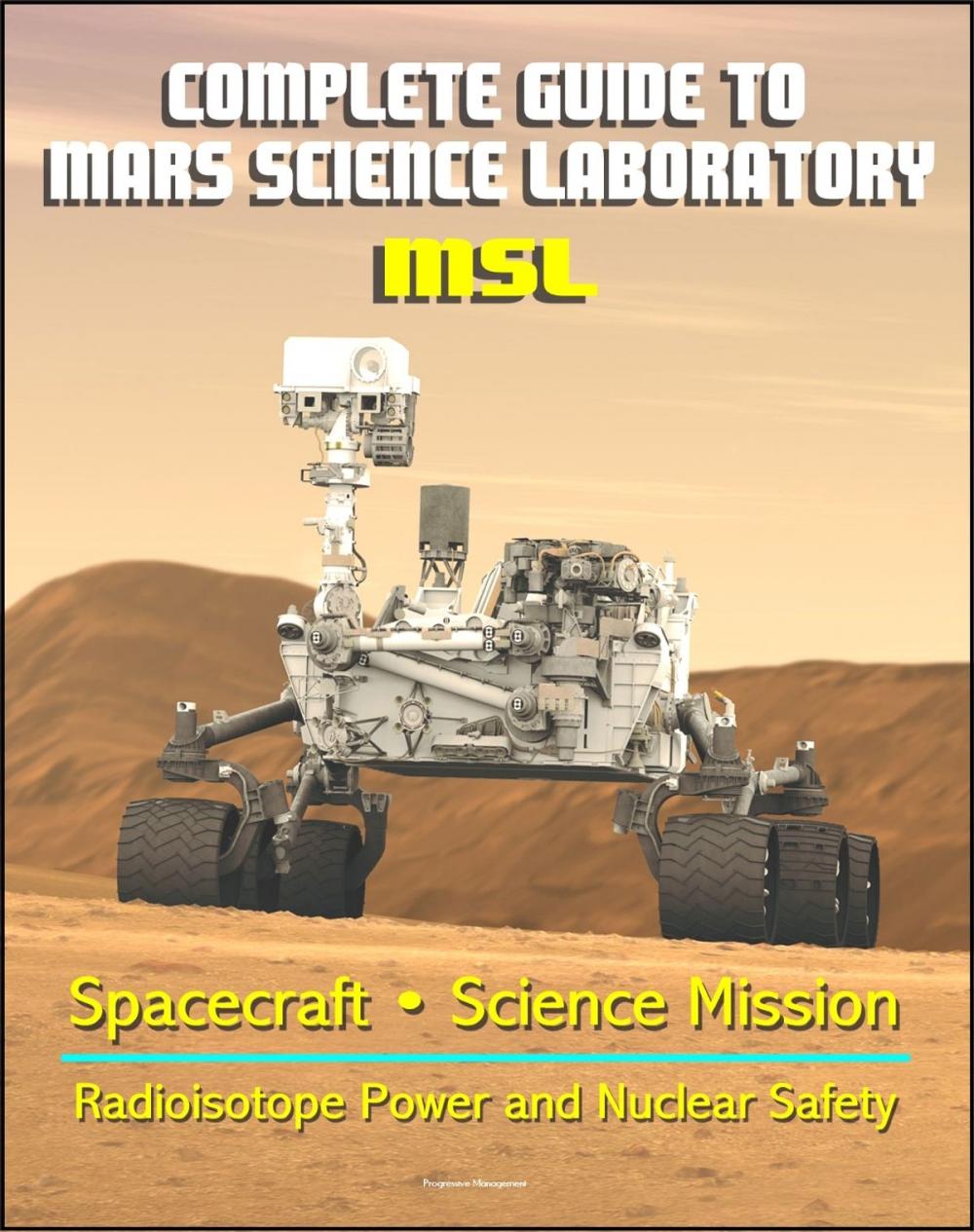 Big bigCover of Complete Guide to NASA's Mars Science Laboratory (MSL) Project - Mars Exploration Curiosity Rover, Radioisotope Power and Nuclear Safety Issues, Science Mission, Inspector General Report