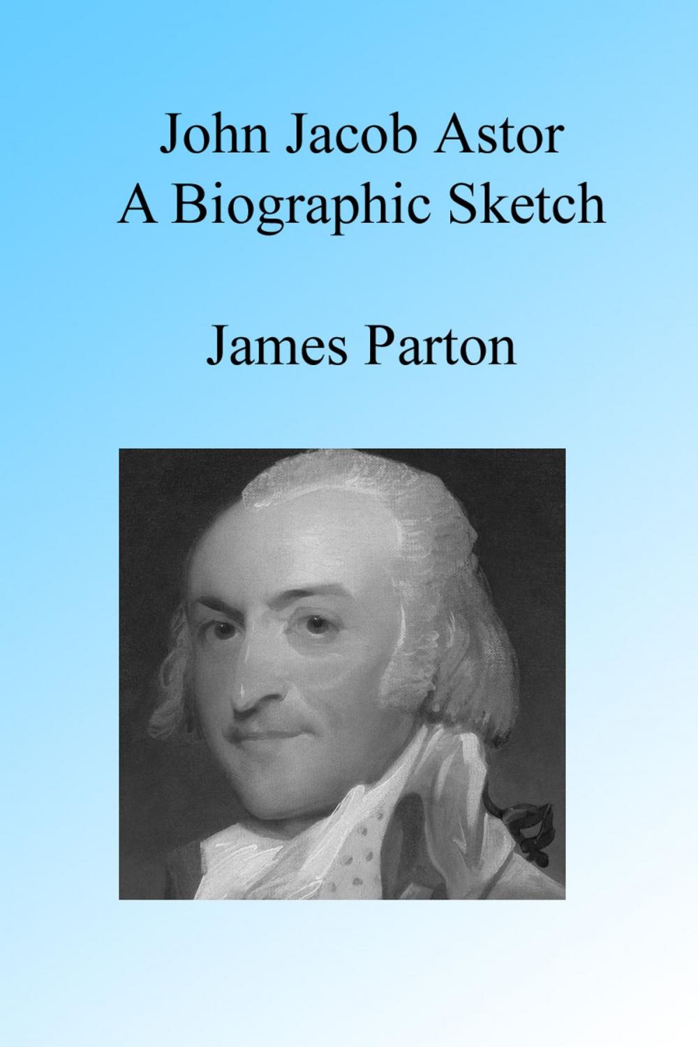 Big bigCover of John Jacob Astor: A Biographic Sketch.