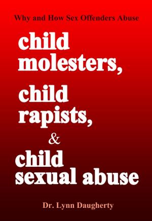 Cover of Child Molesters, Child Rapists, and Child Sexual Abuse: Why and How Sex Offenders Abuse: Child Molestation, Rape, and Incest Stories, Studies, and Models